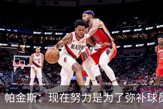 帕金斯：现在努力是为了弥补球员时的遗憾 我当时玩得比哈登还疯