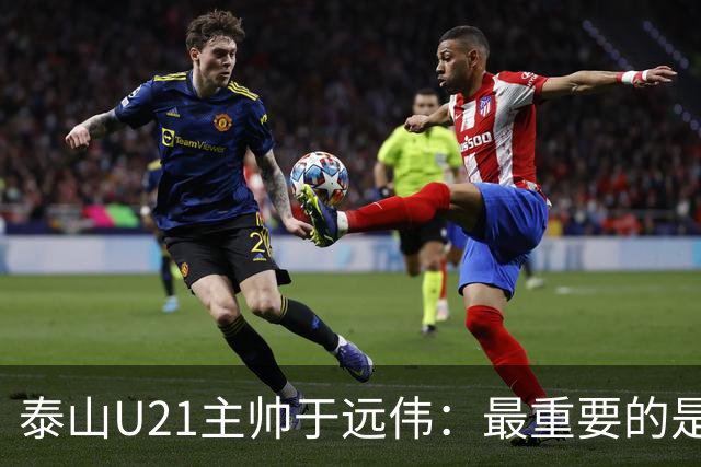 泰山U21主帅于远伟：最重要的是做好队员心理建设